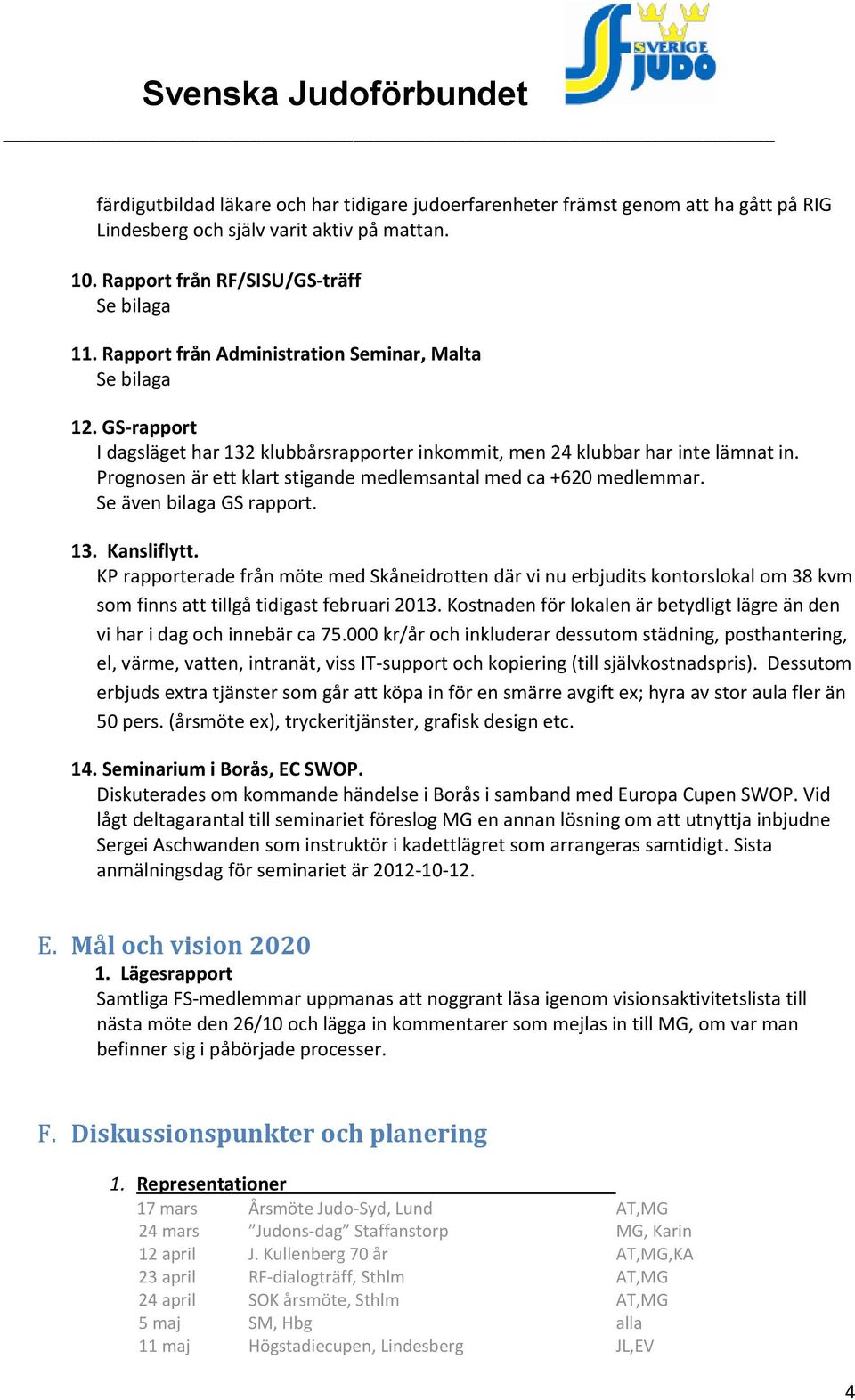 Prognosen är ett klart stigande medlemsantal med ca +620 medlemmar. Se även bilaga GS rapport. 13. Kansliflytt.