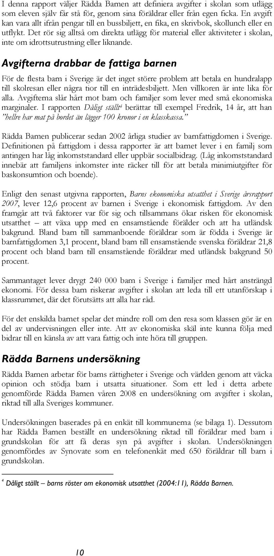 Det rör sig alltså om direkta utlägg för material eller aktiviteter i skolan, inte om idrottsutrustning eller liknande.