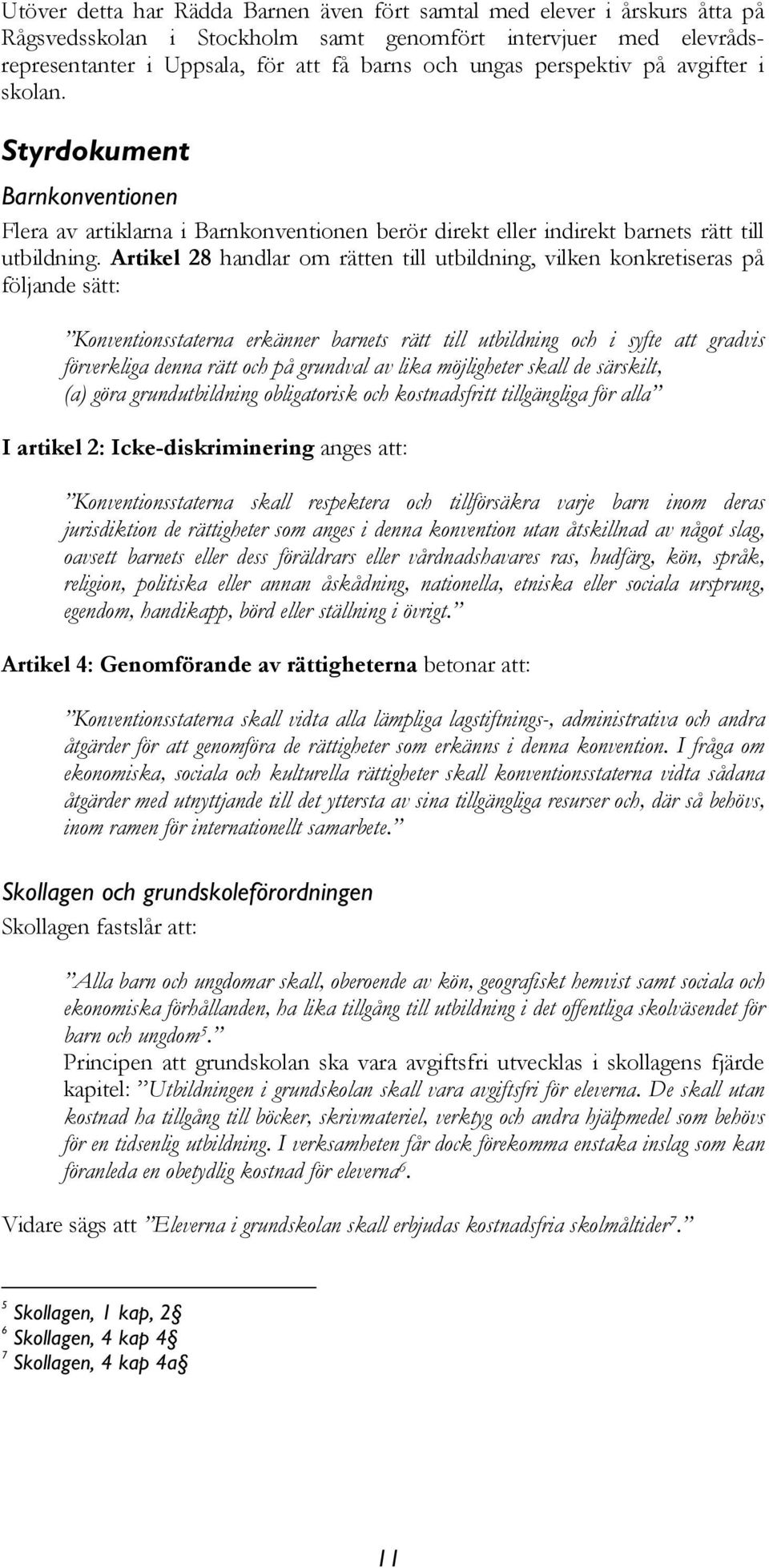 Artikel 28 handlar om rätten till utbildning, vilken konkretiseras på följande sätt: Konventionsstaterna erkänner barnets rätt till utbildning och i syfte att gradvis förverkliga denna rätt och på