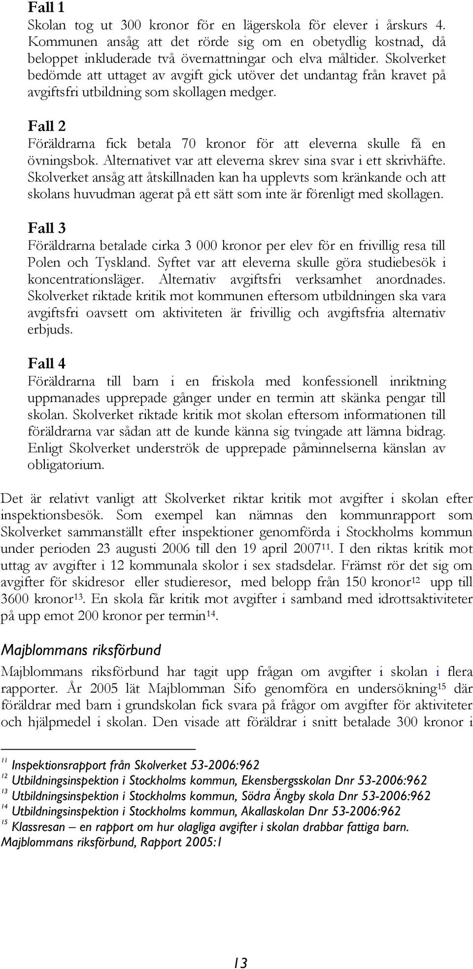 Fall 2 Föräldrarna fick betala 70 kronor för att eleverna skulle få en övningsbok. Alternativet var att eleverna skrev sina svar i ett skrivhäfte.
