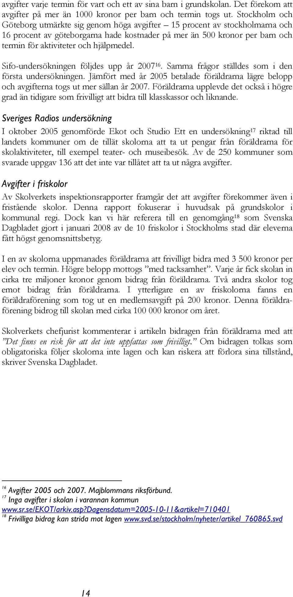 hjälpmedel. Sifo-undersökningen följdes upp år 2007 16. Samma frågor ställdes som i den första undersökningen.