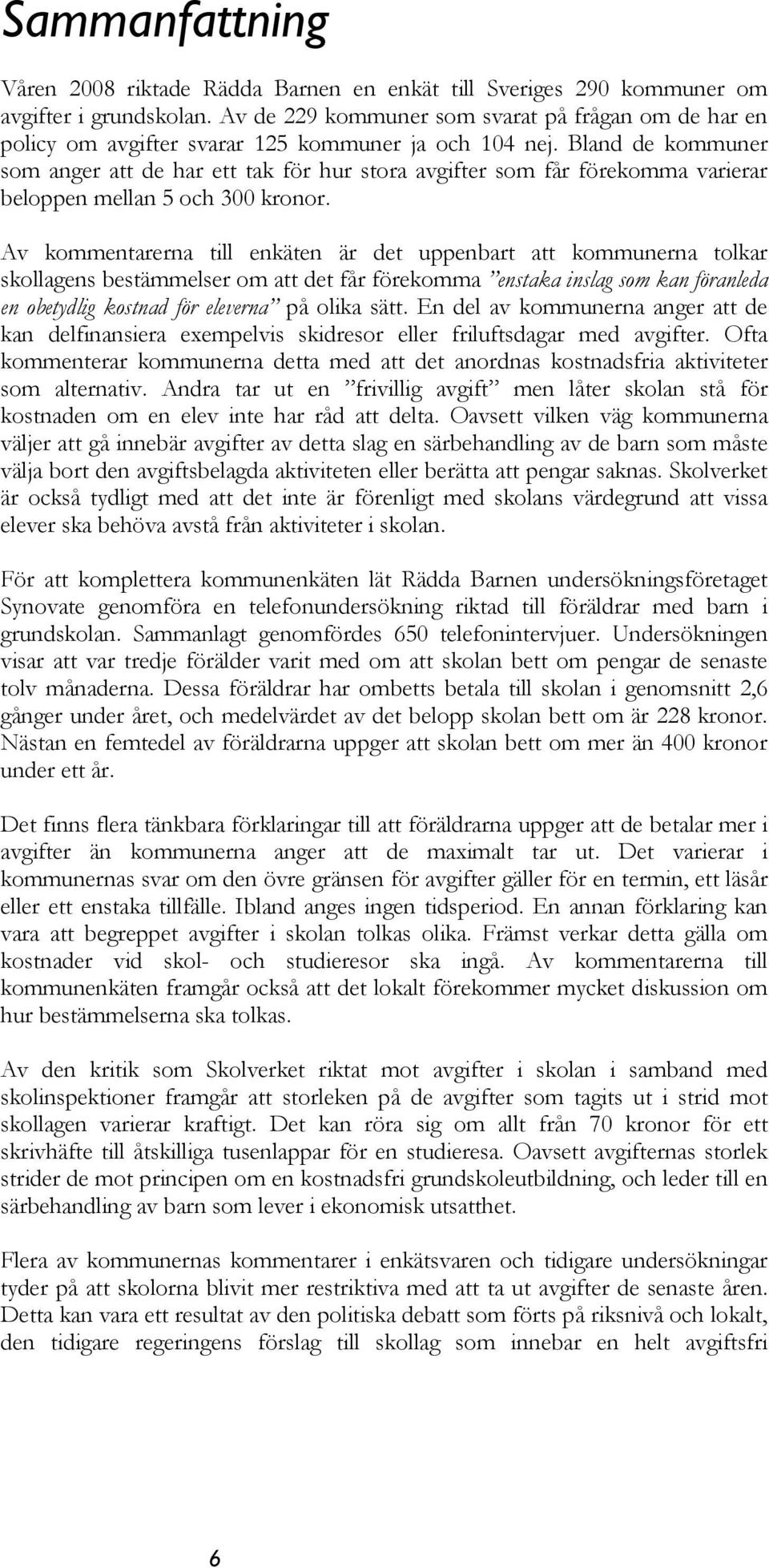 Bland de kommuner som anger att de har ett tak för hur stora avgifter som får förekomma varierar beloppen mellan 5 och 300 kronor.