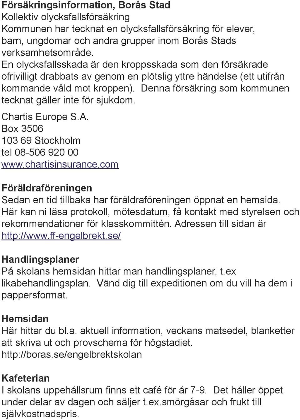 Denna försäkring som kommunen tecknat gäller inte för sjukdom. Chartis Europe S.A. Box 3506 103 69 Stockholm tel 08-506 920 00 www.chartisinsurance.