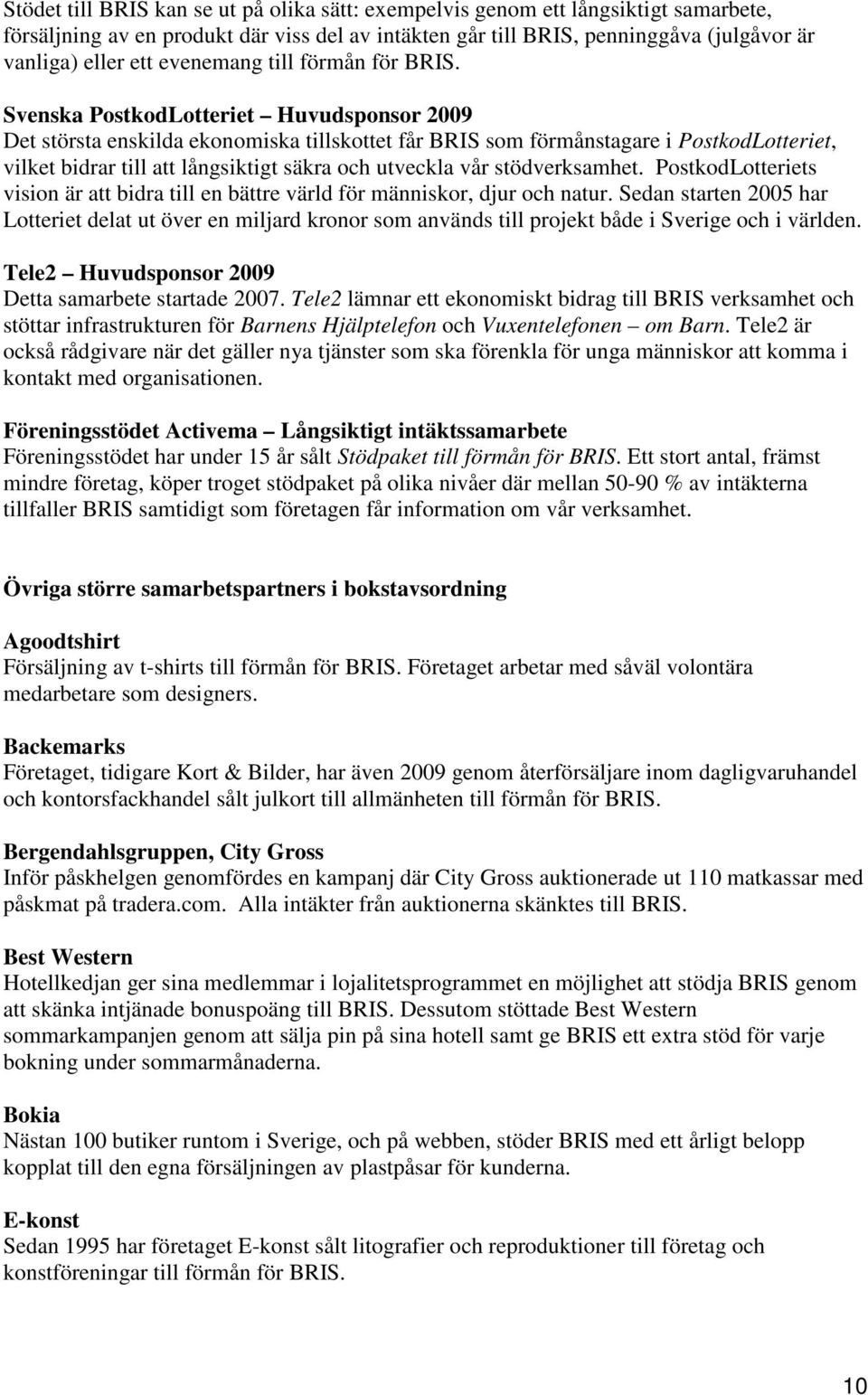 Svenska PostkodLotteriet Huvudsponsor 2009 Det största enskilda ekonomiska tillskottet får BRIS som förmånstagare i PostkodLotteriet, vilket bidrar till att långsiktigt säkra och utveckla vår