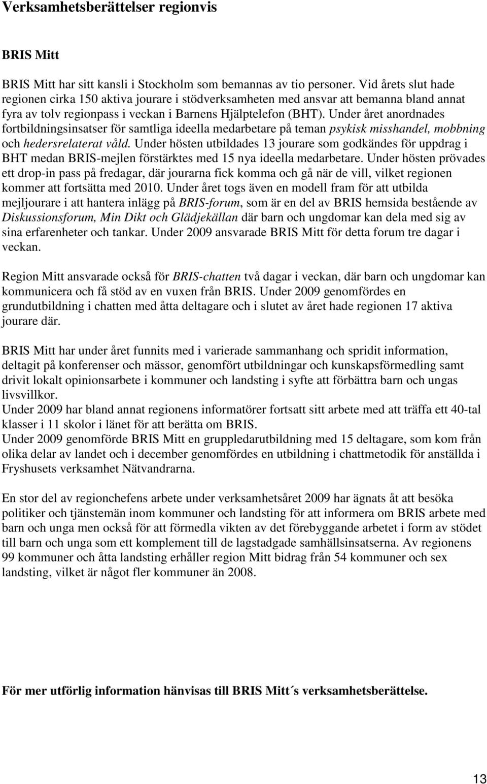 Under året anordnades fortbildningsinsatser för samtliga ideella medarbetare på teman psykisk misshandel, mobbning och hedersrelaterat våld.