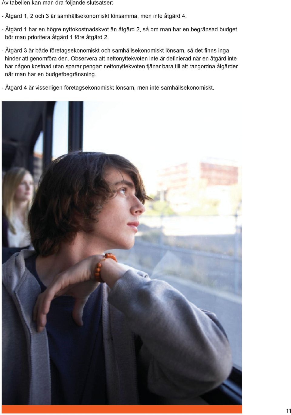 - Åtgärd 3 är både företagsekonomiskt och samhällsekonomiskt lönsam, så det finns inga hinder att genomföra den.