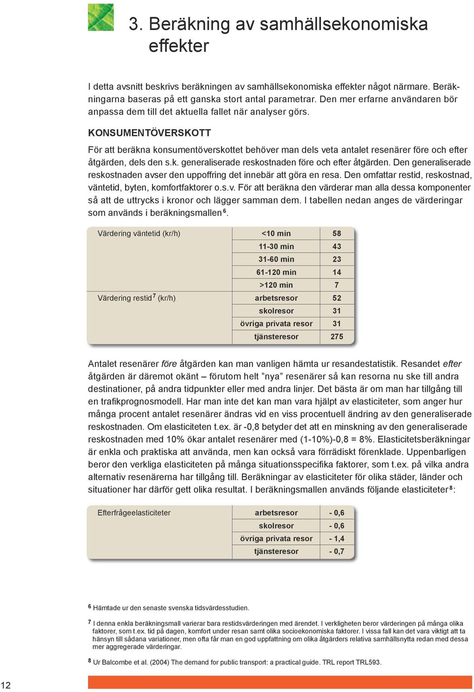 KONSUMENTÖVERSKOTT För att beräkna konsumentöverskottet behöver man dels veta antalet resenärer före och efter åtgärden, dels den s.k. generaliserade reskostnaden före och efter åtgärden.