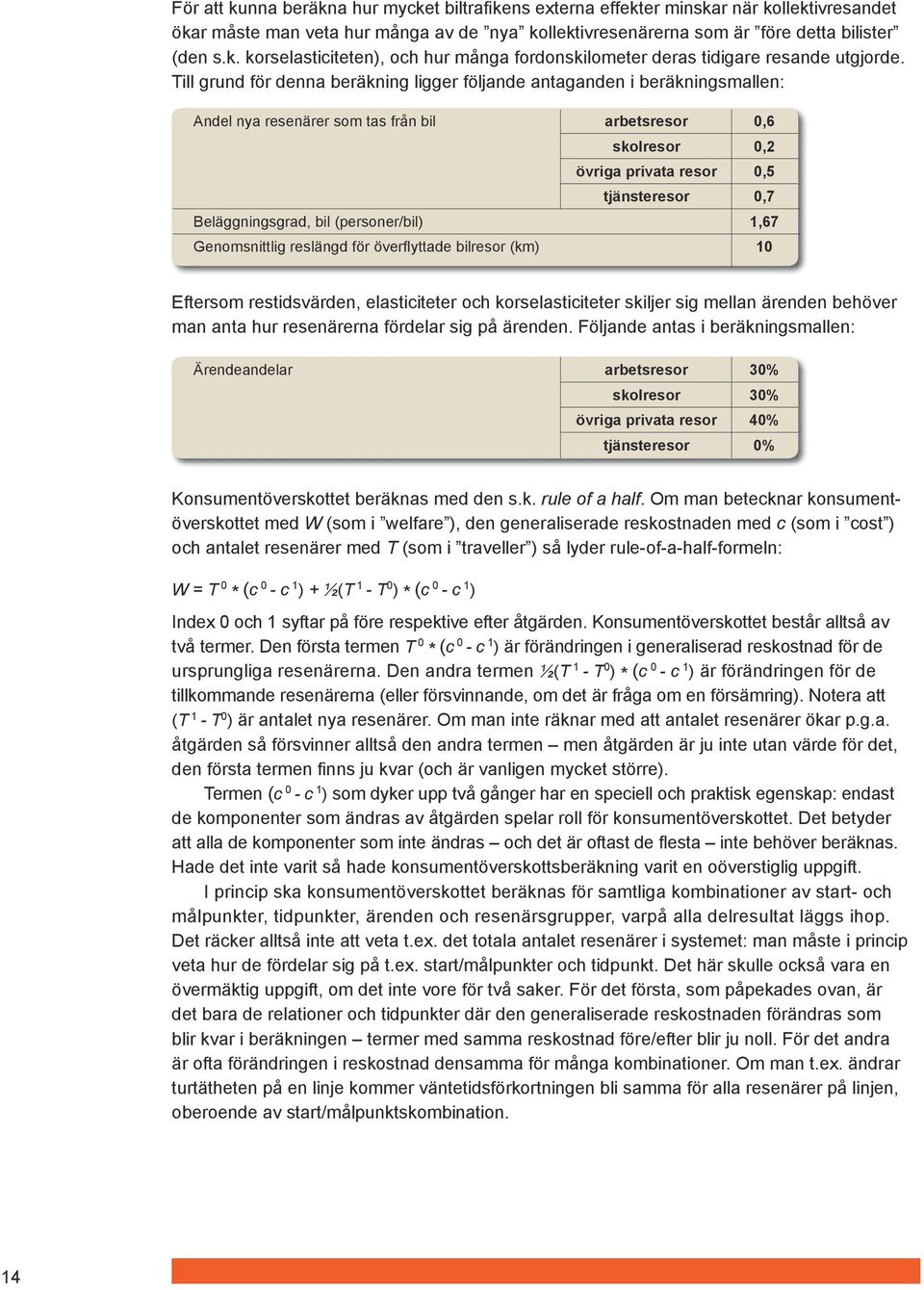 (km) arbetsresor skolresor övriga privata resor tjänsteresor 0,6 0,2 0,5 0,7 1,67 10 Eftersom restidsvärden, elasticiteter och korselasticiteter skiljer sig mellan ärenden behöver man anta hur