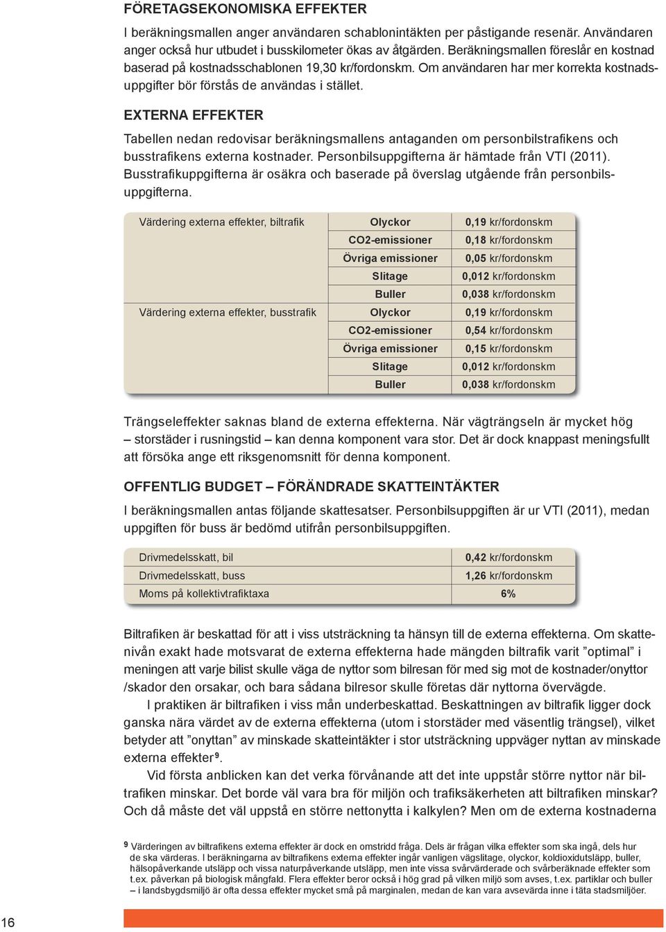 EXTERNA EFFEKTER Tabellen nedan redovisar beräkningsmallens antaganden om personbilstrafikens och busstrafikens externa kostnader. Personbilsuppgifterna är hämtade från VTI (11).