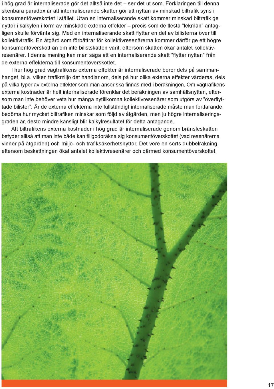 Utan en internaliserande skatt kommer minskad biltrafik ge nyttor i kalkylen i form av minskade externa effekter precis som de flesta lekmän antagligen skulle förvänta sig.