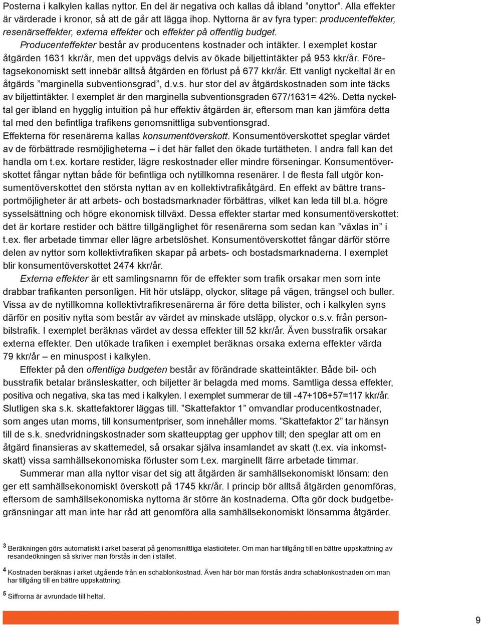 I exemplet kostar åtgärden 1631 kkr/år, men det uppvägs delvis av ökade biljettintäkter på 953 kkr/år. Företagsekonomiskt sett innebär alltså åtgärden en förlust på 677 kkr/år.