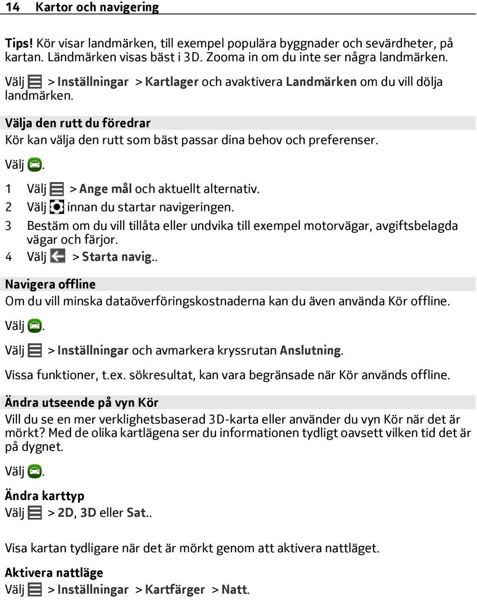 1 Välj > Ange mål och aktuellt alternativ. 2 Välj innan du startar navigeringen. 3 Bestäm om du vill tillåta eller undvika till exempel motorvägar, avgiftsbelagda vägar och färjor.