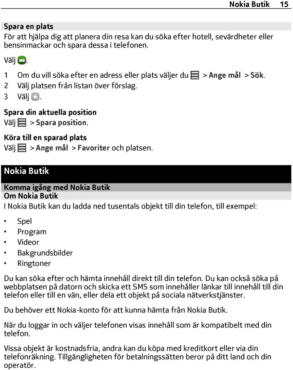 Köra till en sparad plats Välj > Ange mål > Favoriter och platsen.