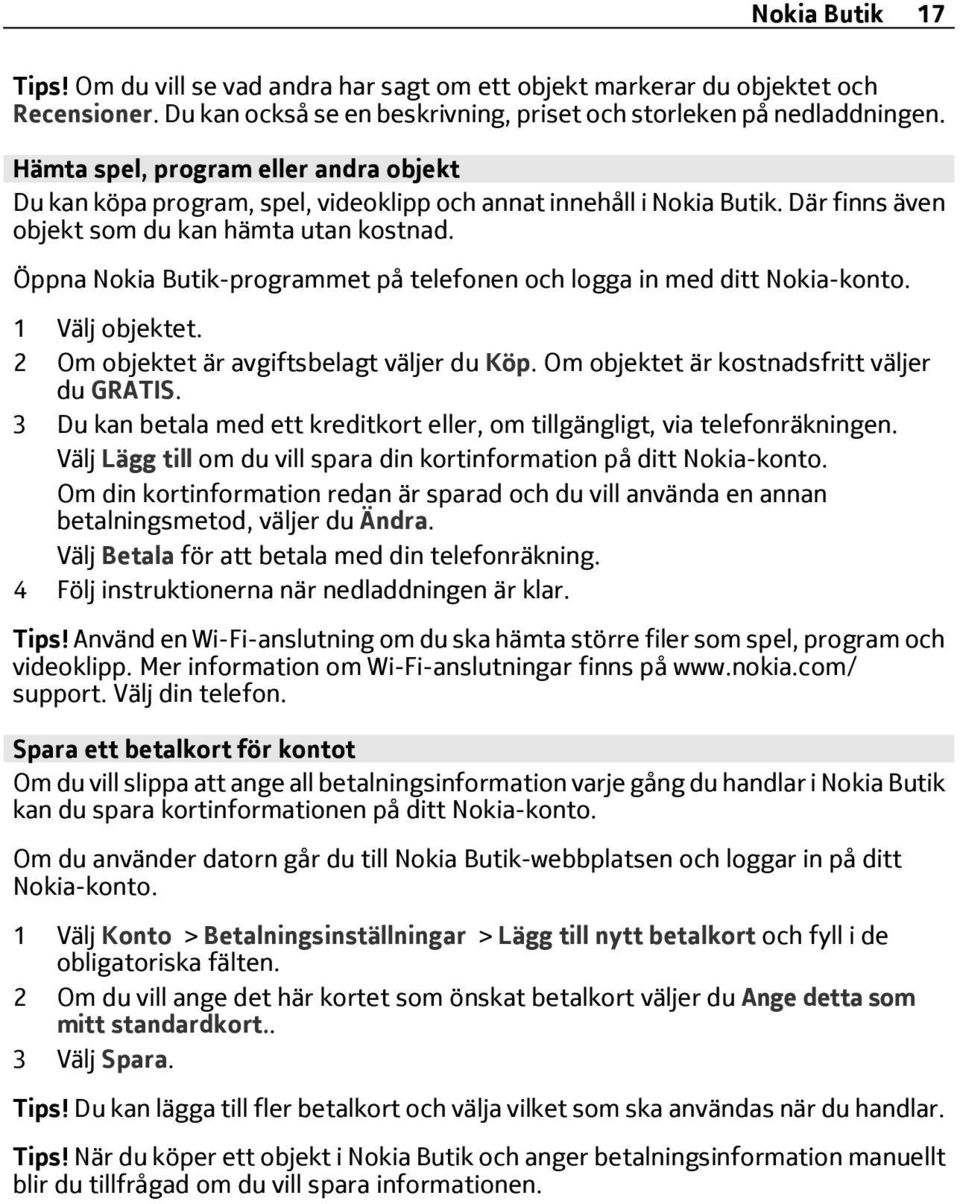 Öppna Nokia Butik-programmet på telefonen och logga in med ditt Nokia-konto. 1 Välj objektet. 2 Om objektet är avgiftsbelagt väljer du Köp. Om objektet är kostnadsfritt väljer du GRATIS.