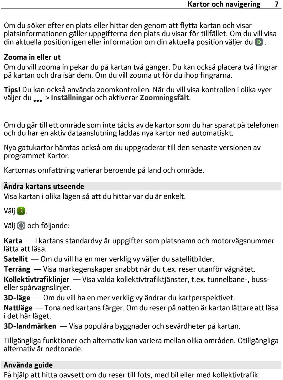 Du kan också placera två fingrar på kartan och dra isär dem. Om du vill zooma ut för du ihop fingrarna. Tips! Du kan också använda zoomkontrollen.