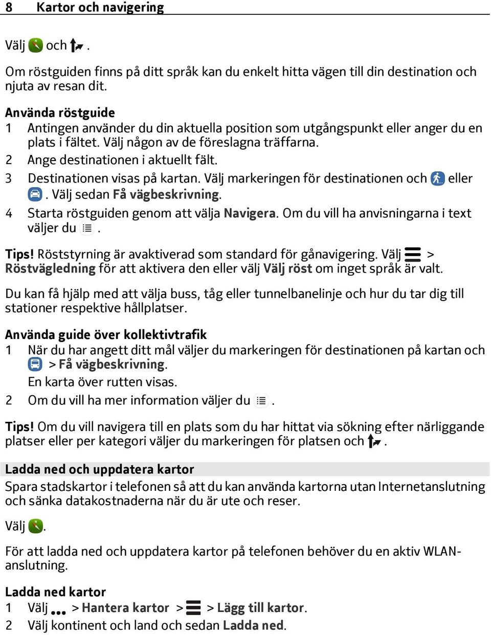 3 Destinationen visas på kartan. Välj markeringen för destinationen och eller. Välj sedan Få vägbeskrivning. 4 Starta röstguiden genom att välja Navigera. Om du vill ha anvisningarna i text väljer du.