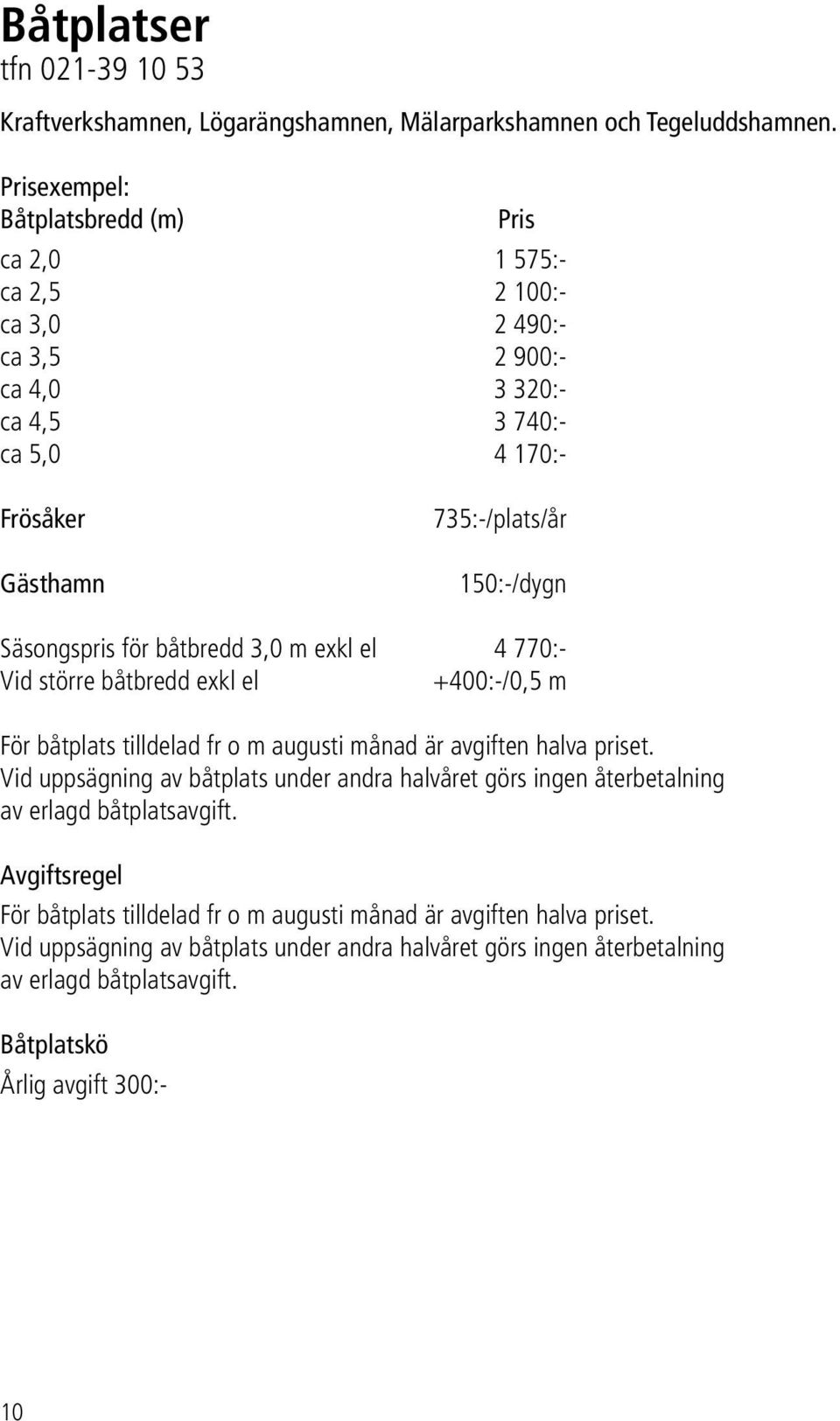 Säsongspris för båtbredd 3,0 m exkl el 4 770:- Vid större båtbredd exkl el +400:-/0,5 m För båtplats tilldelad fr o m augusti månad är avgiften halva priset.