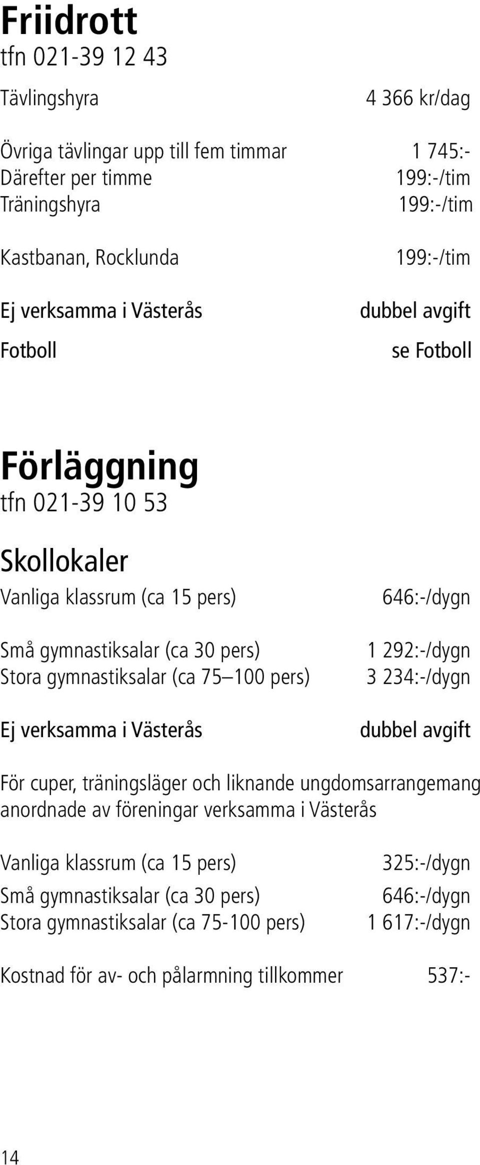 100 pers) Ej verksamma i Västerås 646:-/dygn 1 292:-/dygn 3 234:-/dygn dubbel avgift För cuper, träningsläger och liknande ungdomsarrangemang anordnade av föreningar verksamma i