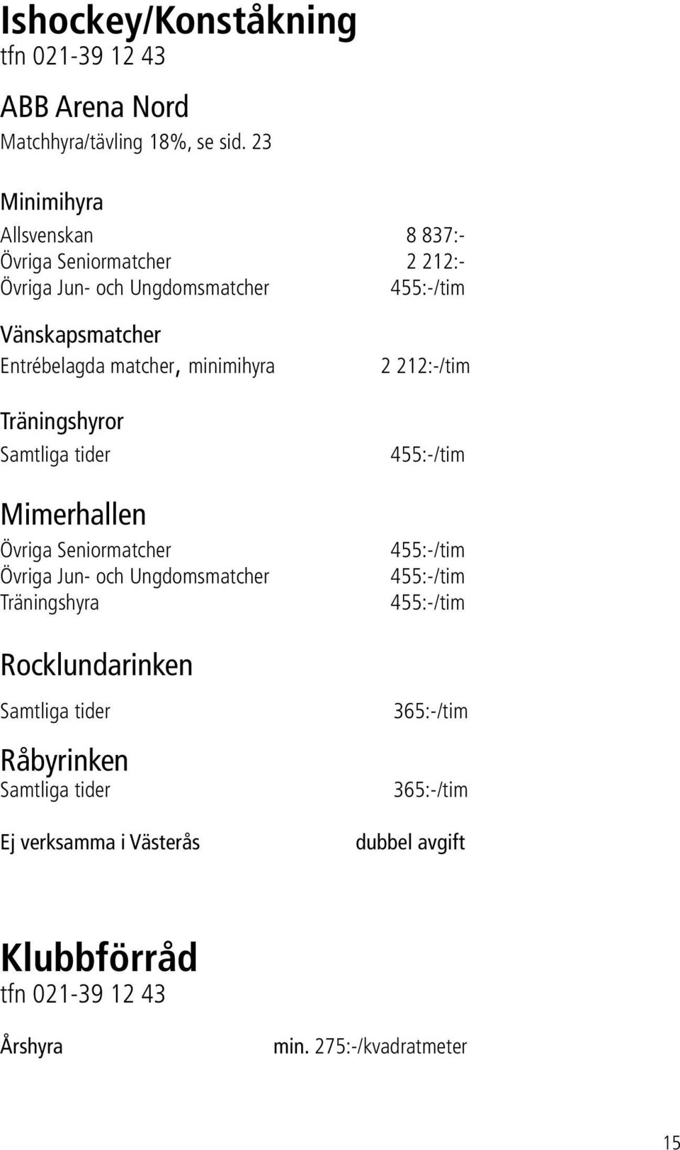 minimihyra Träningshyror Samtliga tider Mimerhallen Övriga Seniormatcher Övriga Jun- och Ungdomsmatcher Träningshyra Rocklundarinken Samtliga