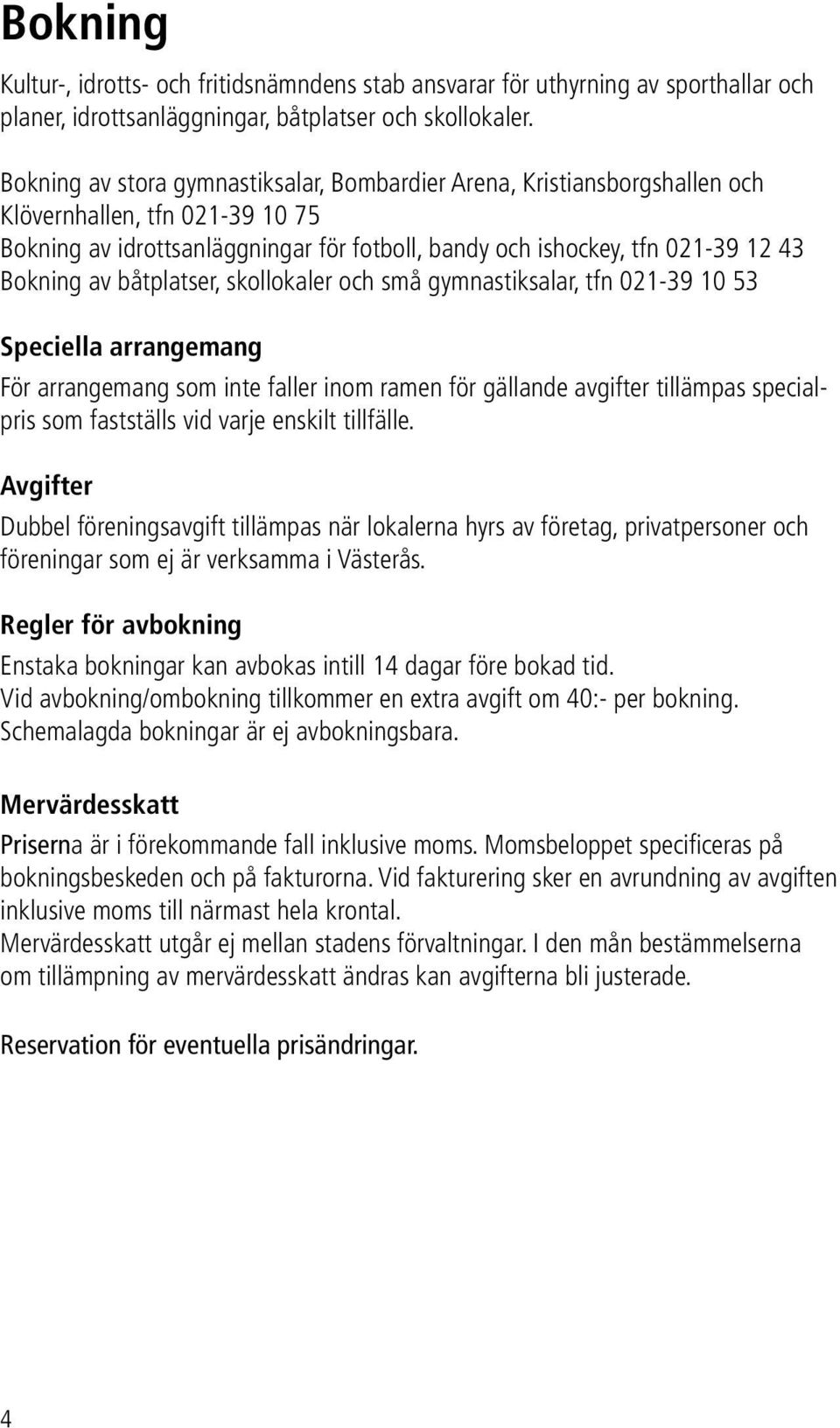 båtplatser, skollokaler och små gymnastiksalar, tfn 021-39 10 53 Speciella arrangemang För arrangemang som inte faller inom ramen för gällande avgifter tillämpas specialpris som fastställs vid varje