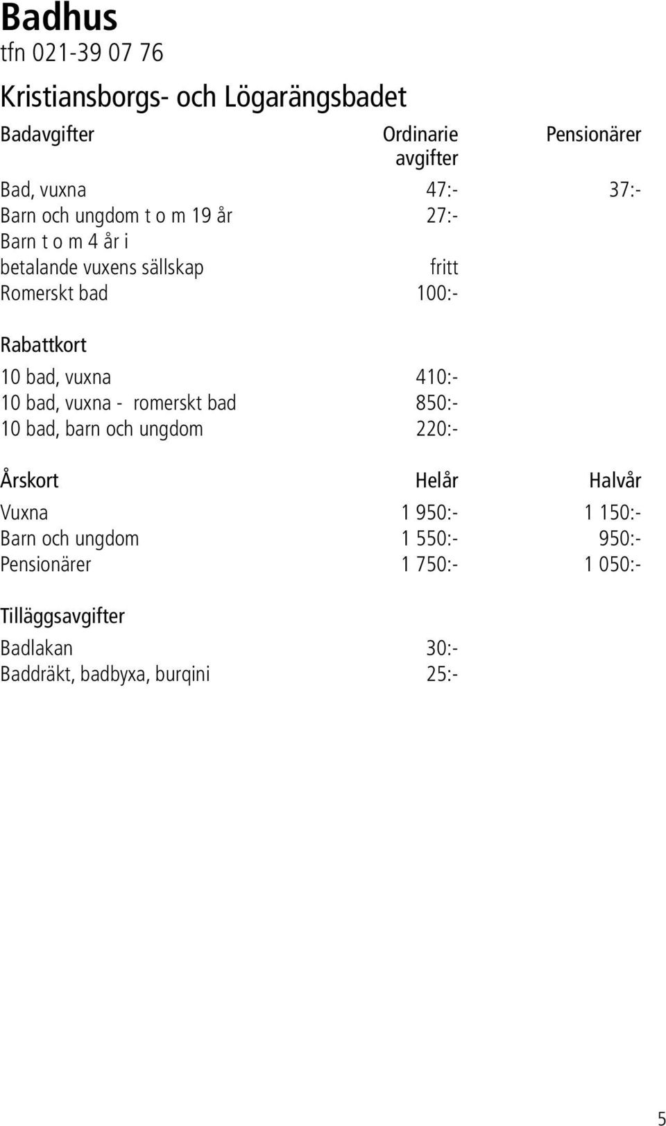 bad, vuxna 410:- 10 bad, vuxna - romerskt bad 850:- 10 bad, barn och ungdom 220:- Årskort Helår Halvår Vuxna 1 950:- 1