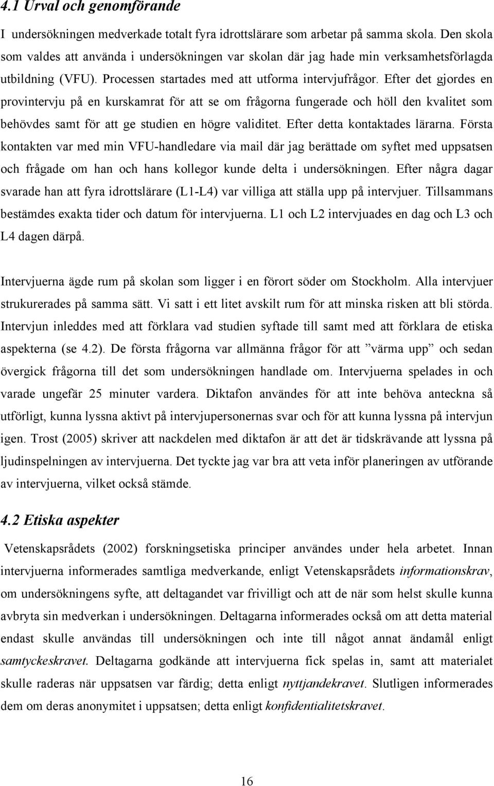 Efter det gjordes en provintervju på en kurskamrat för att se om frågorna fungerade och höll den kvalitet som behövdes samt för att ge studien en högre validitet. Efter detta kontaktades lärarna.