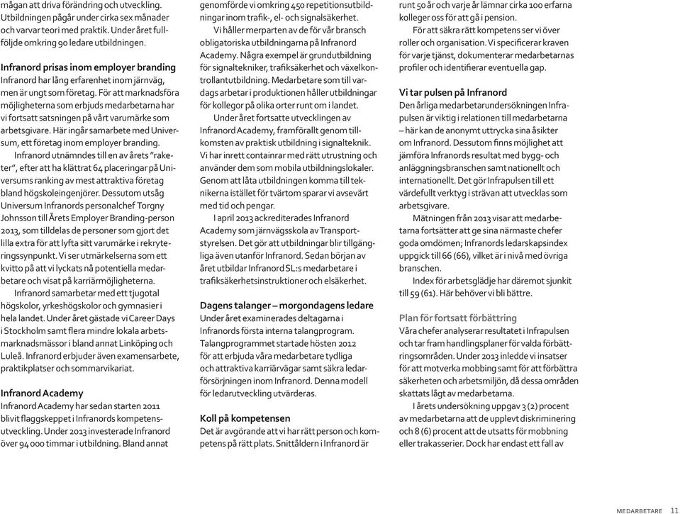 För att marknadsföra möjligheterna som erbjuds medarbetarna har vi fortsatt satsningen på vårt varumärke som arbetsgivare. Här ingår samarbete med Universum, ett företag inom employer branding.