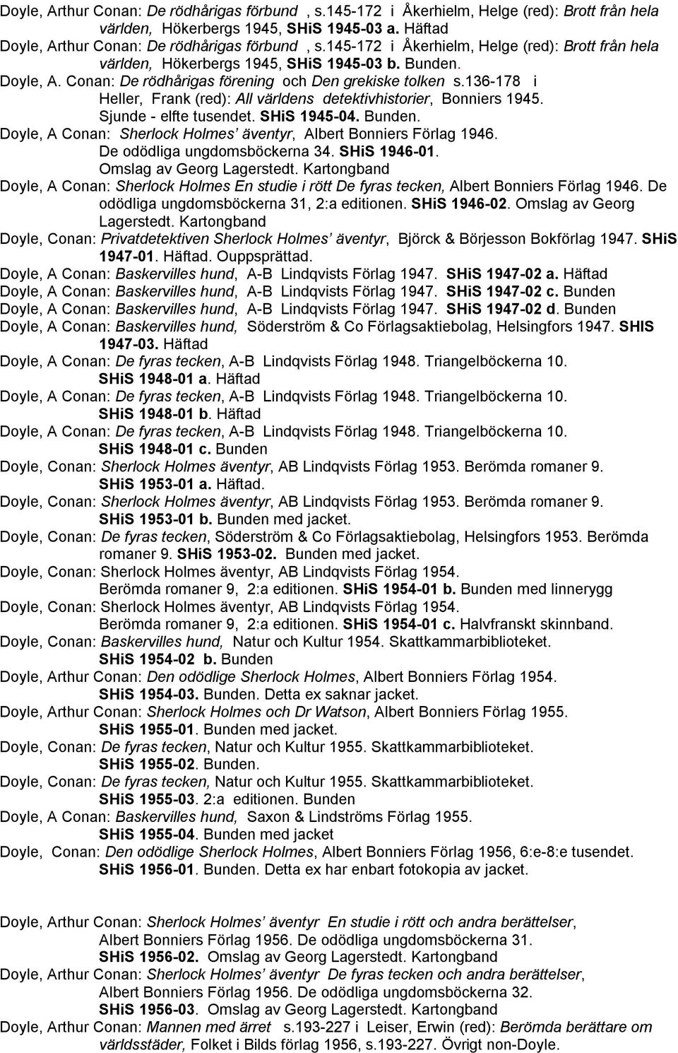 136-178 i Heller, Frank (red): All världens detektivhistorier, Bonniers 1945. Sjunde - elfte tusendet. SHiS 1945-04. Bunden. Doyle, A Conan: Sherlock Holmes äventyr, Albert Bonniers Förlag 1946.