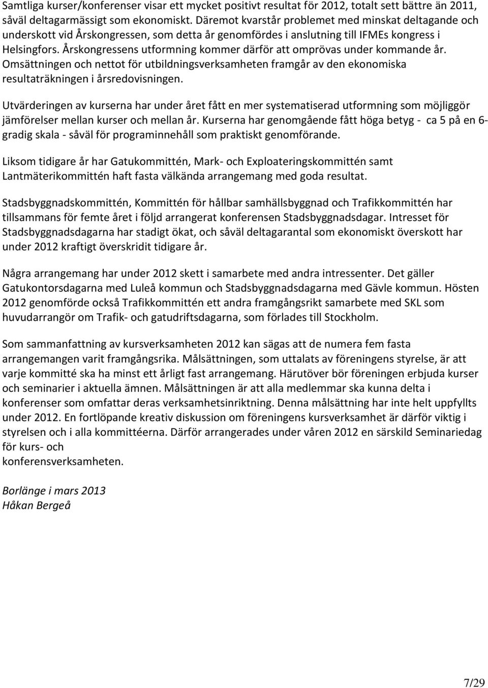 Årskongressens utformning kommer därför att omprövas under kommande år. Omsättningen och nettot för utbildningsverksamheten framgår av den ekonomiska resultaträkningen i årsredovisningen.