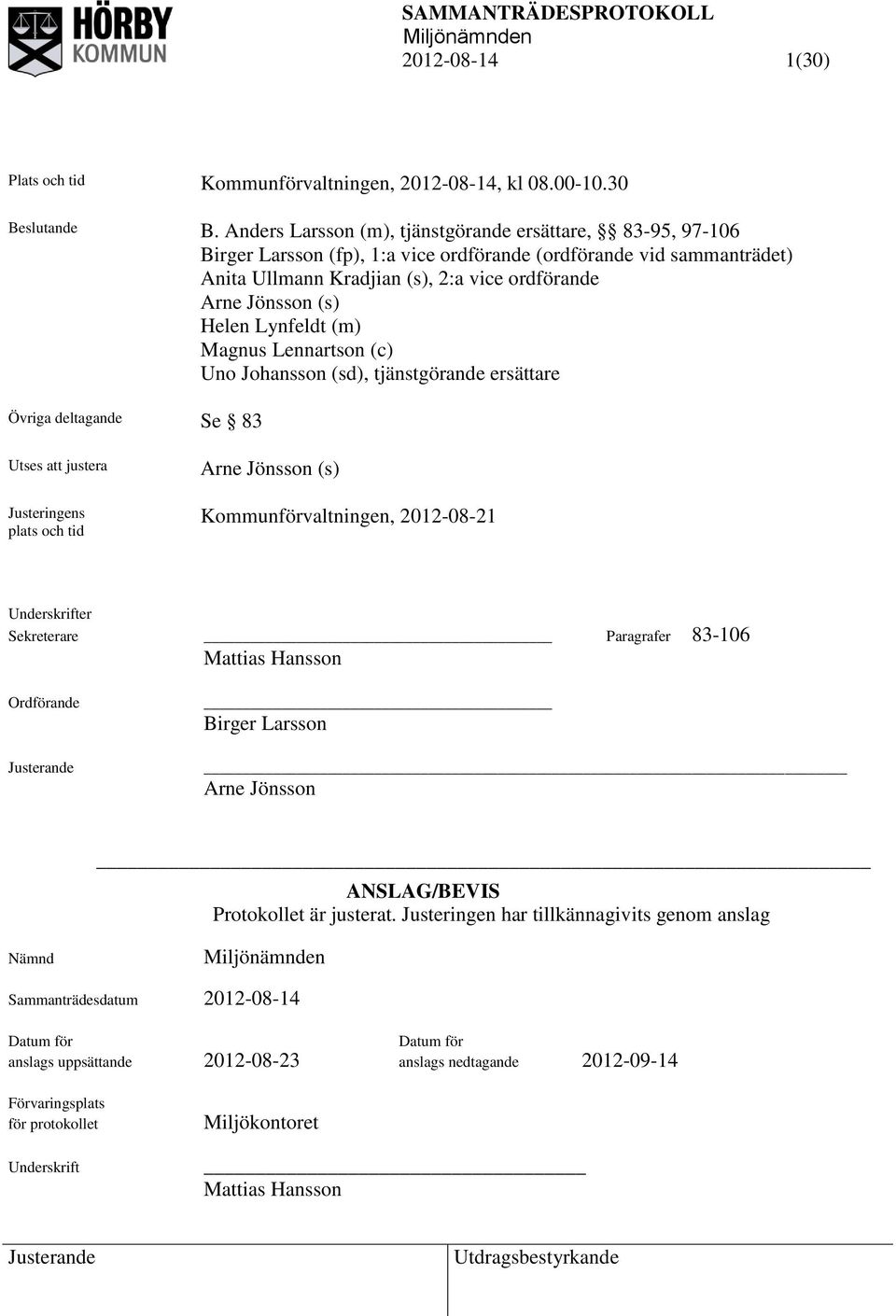Helen Lynfeldt (m) Magnus Lennartson (c) Uno Johansson (sd), tjänstgörande ersättare Övriga deltagande Se 83 Utses att justera Justeringens plats och tid Arne Jönsson (s) Kommunförvaltningen,