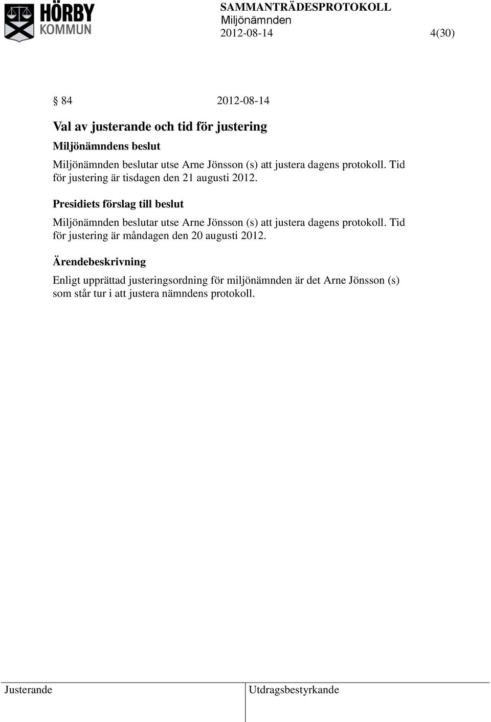 Presidiets förslag till beslut beslutar utse Arne Jönsson (s) att justera dagens protokoll.