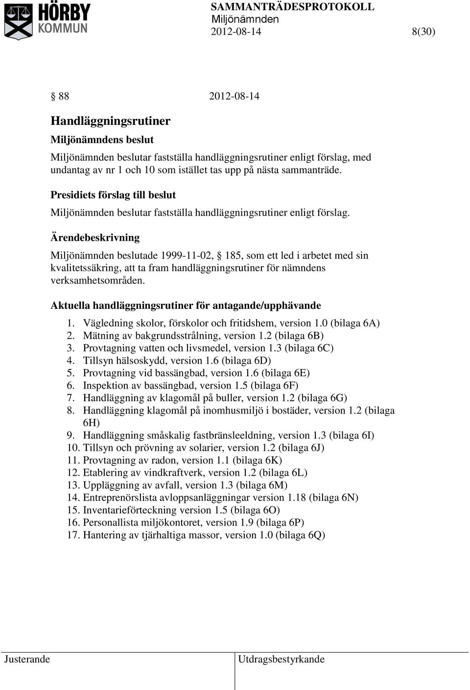 beslutade 1999-11-02, 185, som ett led i arbetet med sin kvalitetssäkring, att ta fram handläggningsrutiner för nämndens verksamhetsområden. Aktuella handläggningsrutiner för antagande/upphävande 1.