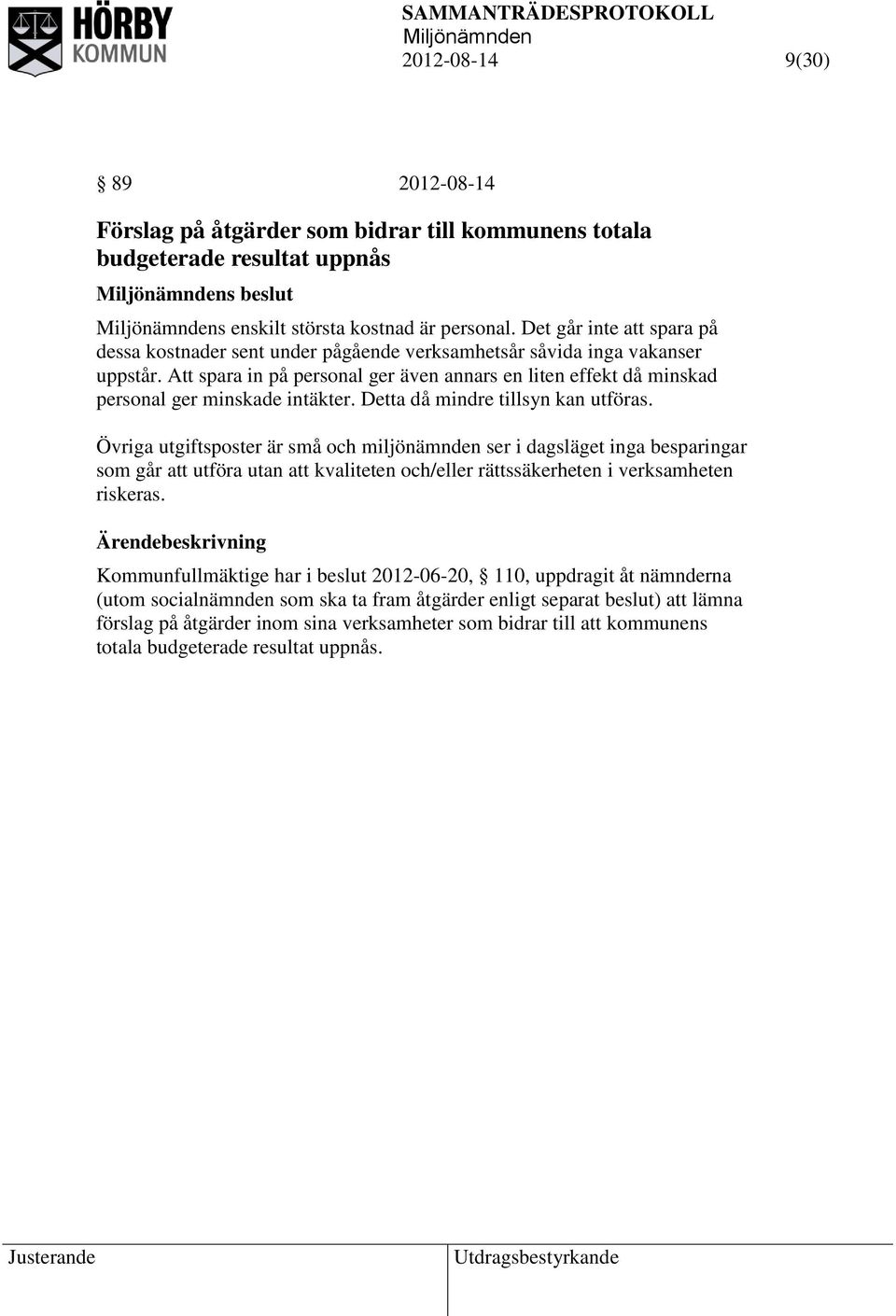 Att spara in på personal ger även annars en liten effekt då minskad personal ger minskade intäkter. Detta då mindre tillsyn kan utföras.