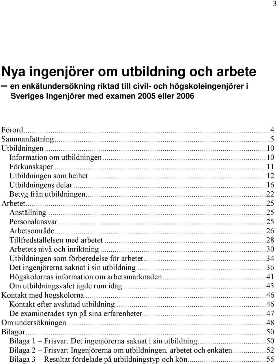 .. 25 Arbetsområde... 26 Tillfredställelsen med arbetet... 28 Arbetets nivå och inriktning... 30 Utbildningen som förberedelse för arbetet... 34 Det ingenjörerna saknat i sin utbildning.