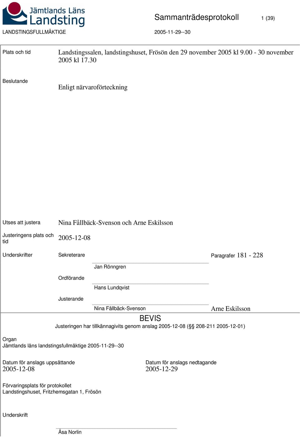 Paragrafer 181-228 Jan Rönngren Ordförande Hans Lundqvist Justerande Arne Eskilsson Nina Fållbäck-Svenson BEVIS Justeringen har tillkännagivits genom anslag 2005-12-08 (