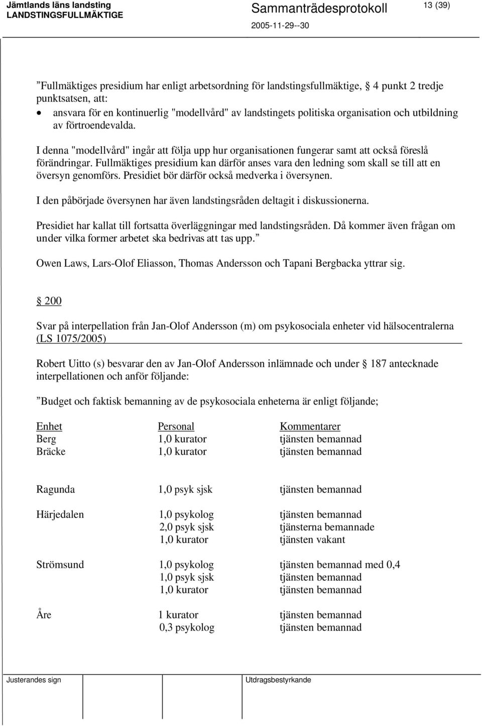 Fullmäktiges presidium kan därför anses vara den ledning som skall se till att en översyn genomförs. Presidiet bör därför också medverka i översynen.