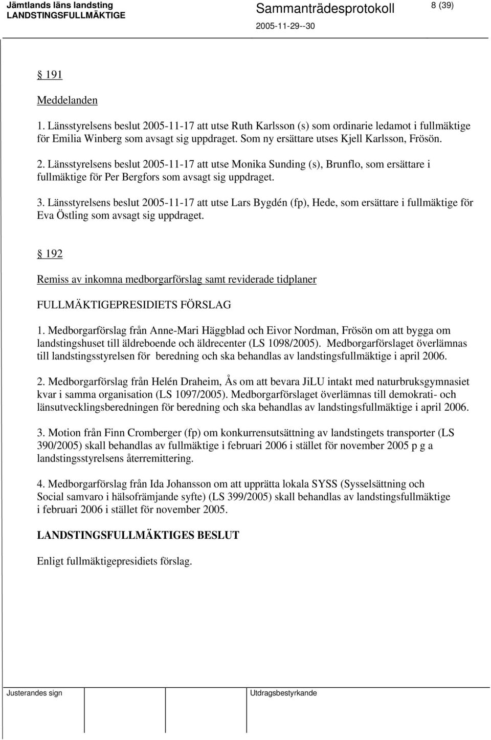 Länsstyrelsens beslut 2005-11-17 att utse Lars Bygdén (fp), Hede, som ersättare i fullmäktige för Eva Östling som avsagt sig uppdraget.