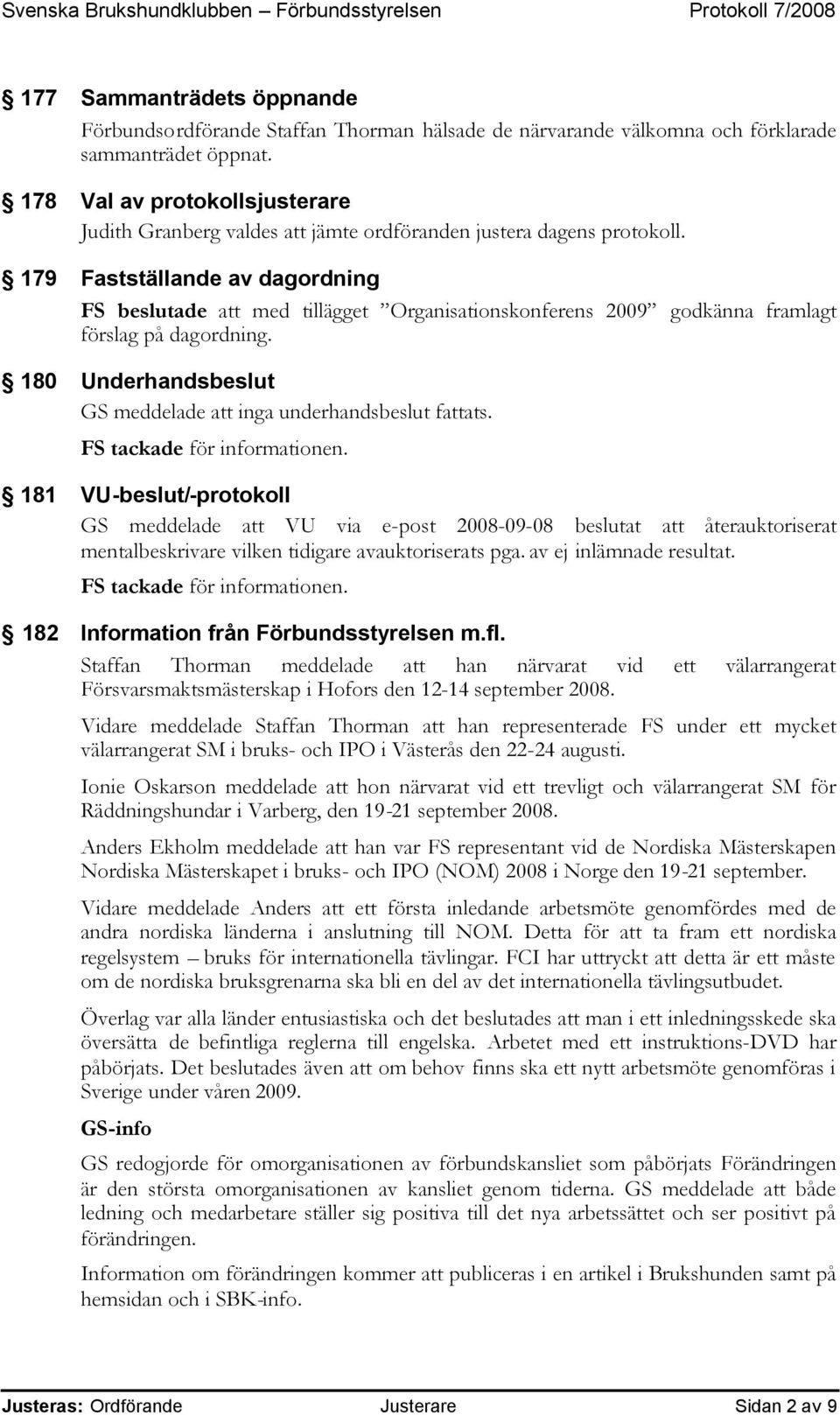 179 Fastställande av dagordning FS beslutade att med tillägget Organisationskonferens 2009 godkänna framlagt förslag på dagordning. 180 Underhandsbeslut GS meddelade att inga underhandsbeslut fattats.