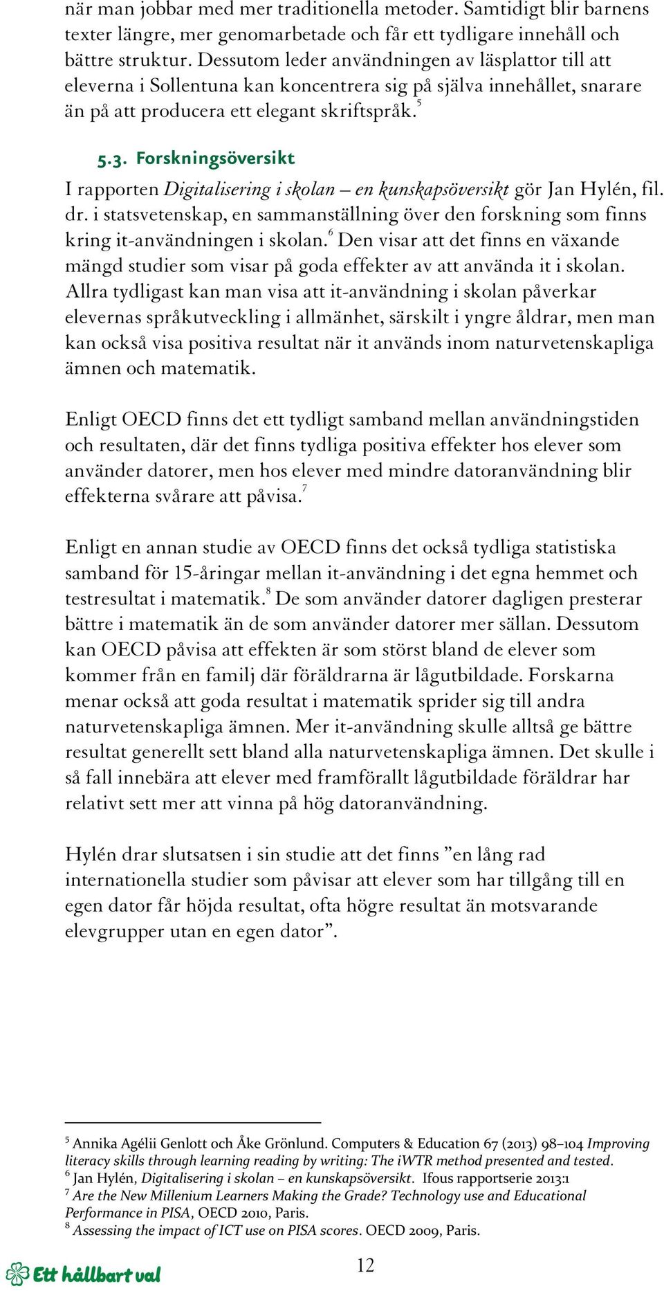 Forskningsöversikt I rapporten Digitalisering i skolan en kunskapsöversikt gör Jan Hylén, fil. dr. i statsvetenskap, en sammanställning över den forskning som finns kring it-användningen i skolan.