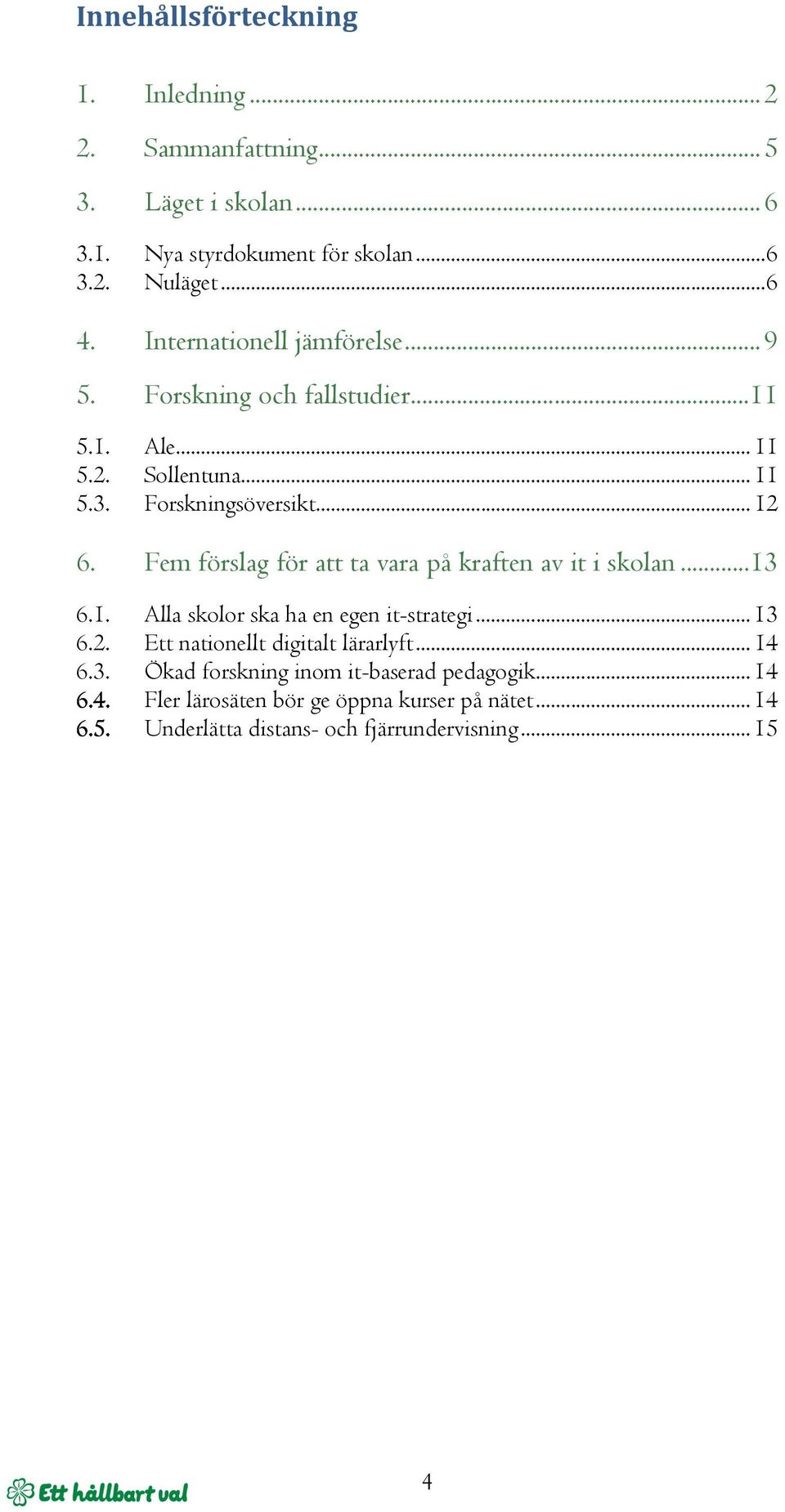 Fem förslag för att ta vara på kraften av it i skolan... 13 6.1. Alla skolor ska ha en egen it-strategi... 13 6.2. Ett nationellt digitalt lärarlyft.