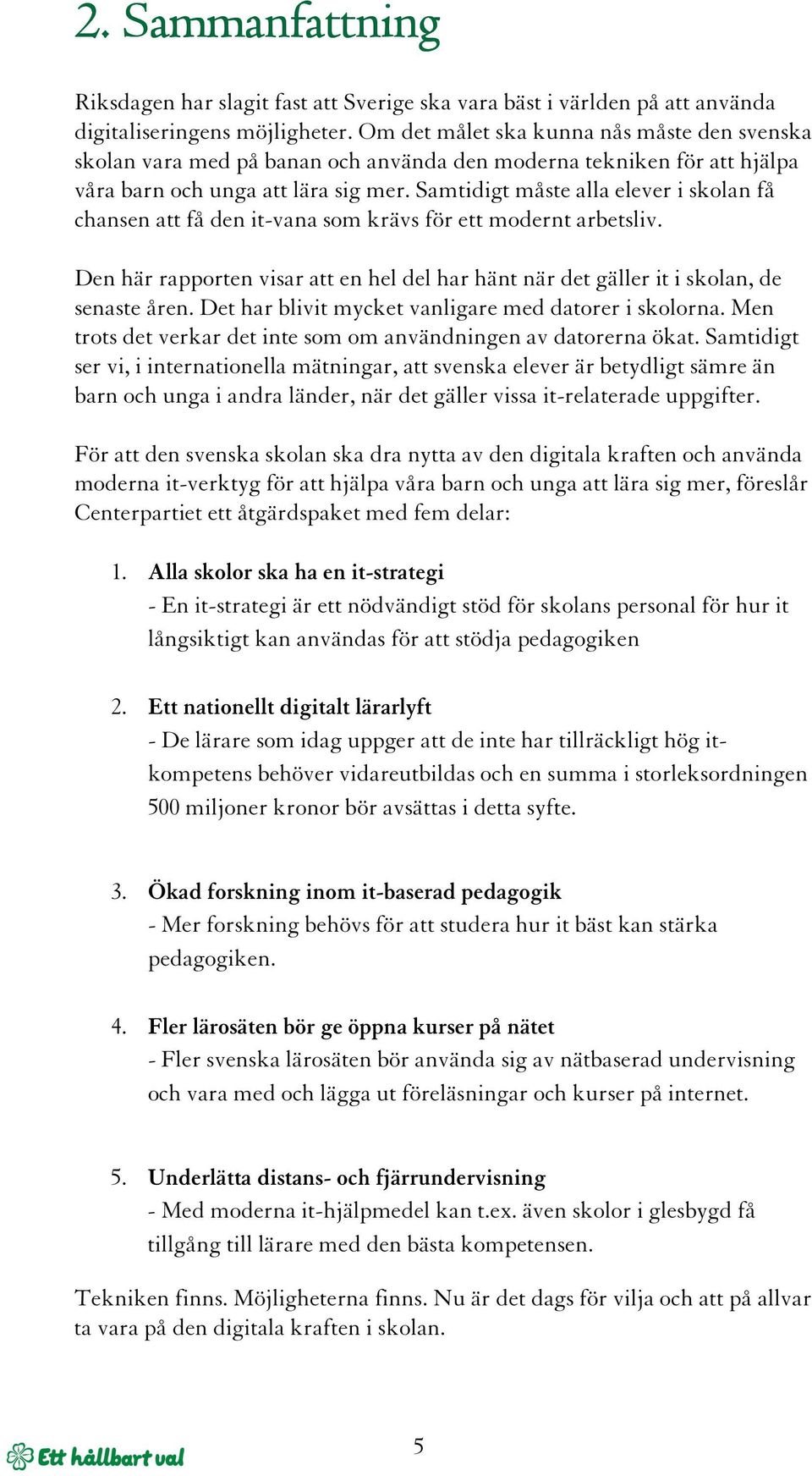 Samtidigt måste alla elever i skolan få chansen att få den it-vana som krävs för ett modernt arbetsliv. Den här rapporten visar att en hel del har hänt när det gäller it i skolan, de senaste åren.