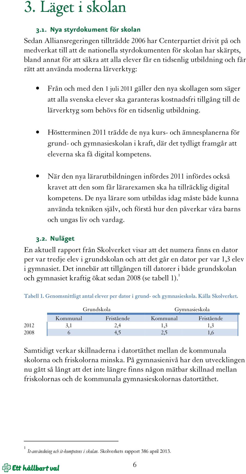 att alla elever får en tidsenlig utbildning och får rätt att använda moderna lärverktyg: Från och med den 1 juli 2011 gäller den nya skollagen som säger att alla svenska elever ska garanteras