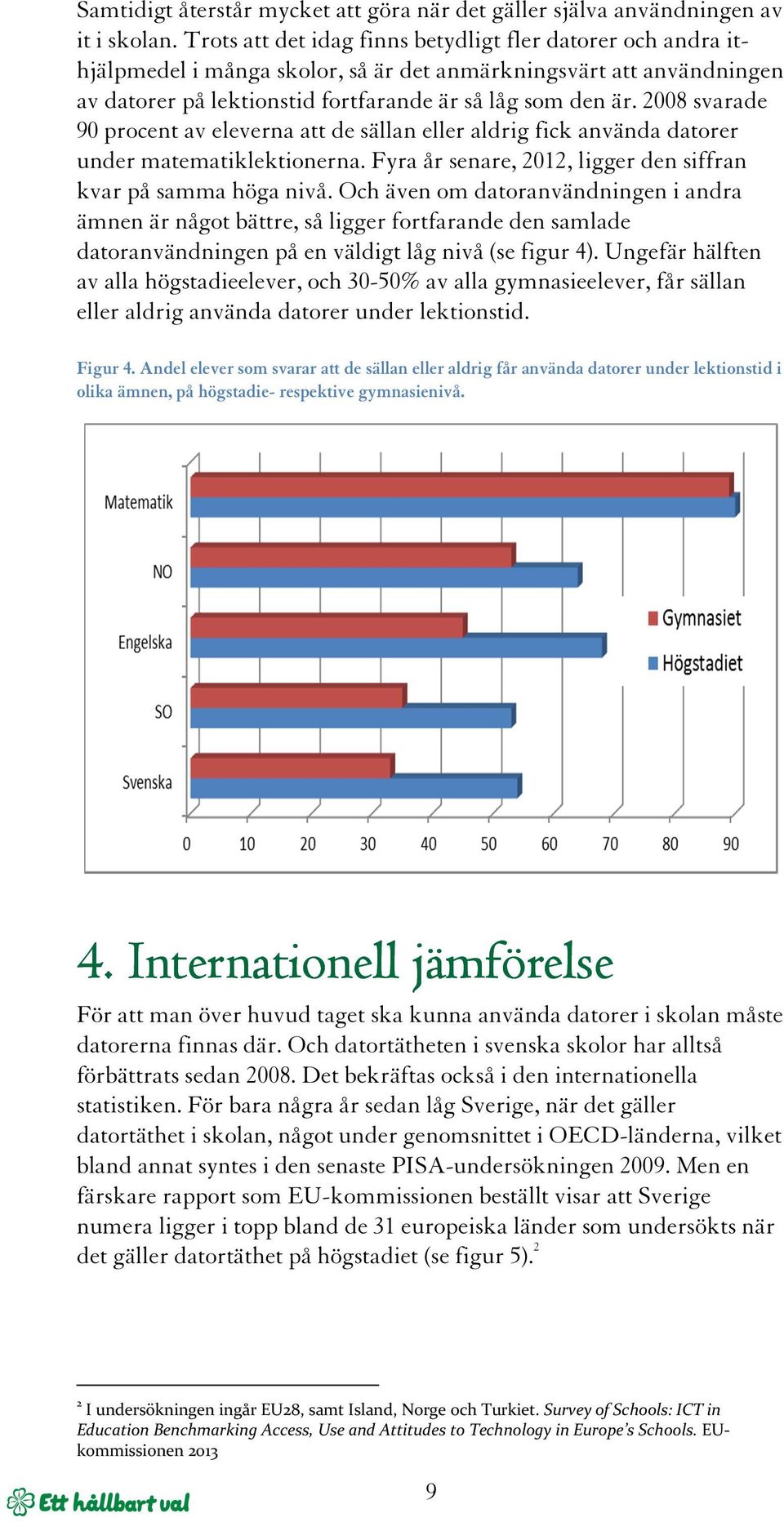 2008 svarade 90 procent av eleverna att de sällan eller aldrig fick använda datorer under matematiklektionerna. Fyra år senare, 2012, ligger den siffran kvar på samma höga nivå.