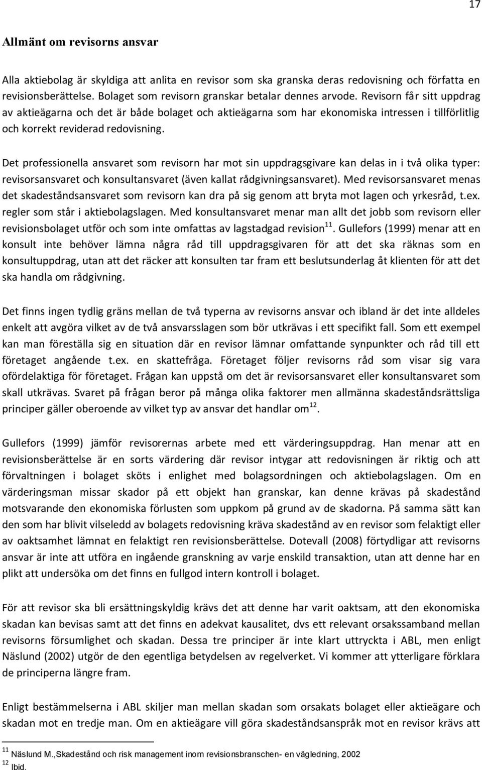 Revisorn får sitt uppdrag av aktieägarna och det är både bolaget och aktieägarna som har ekonomiska intressen i tillförlitlig och korrekt reviderad redovisning.
