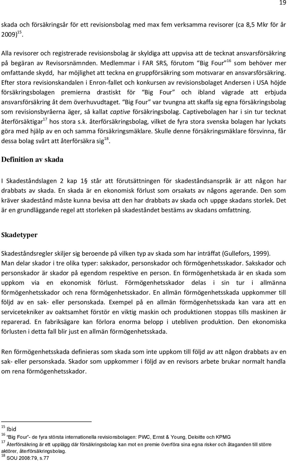Medlemmar i FAR SRS, förutom Big Four 16 som behöver mer omfattande skydd, har möjlighet att teckna en gruppförsäkring som motsvarar en ansvarsförsäkring.