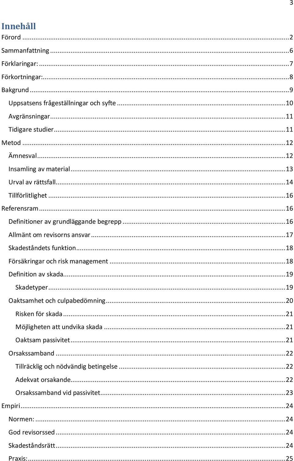 .. 17 Skadeståndets funktion... 18 Försäkringar och risk management... 18 Definition av skada... 19 Skadetyper... 19 Oaktsamhet och culpabedömning... 20 Risken för skada.