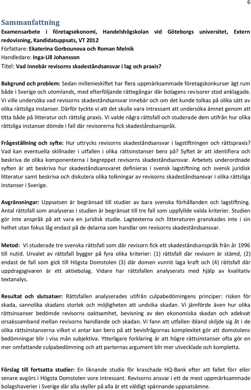 Bakgrund och problem: Sedan millenieskiftet har flera uppmärksammade företagskonkurser ägt rum både i Sverige och utomlands, med efterföljande rättegångar där bolagens revisorer stod anklagade.