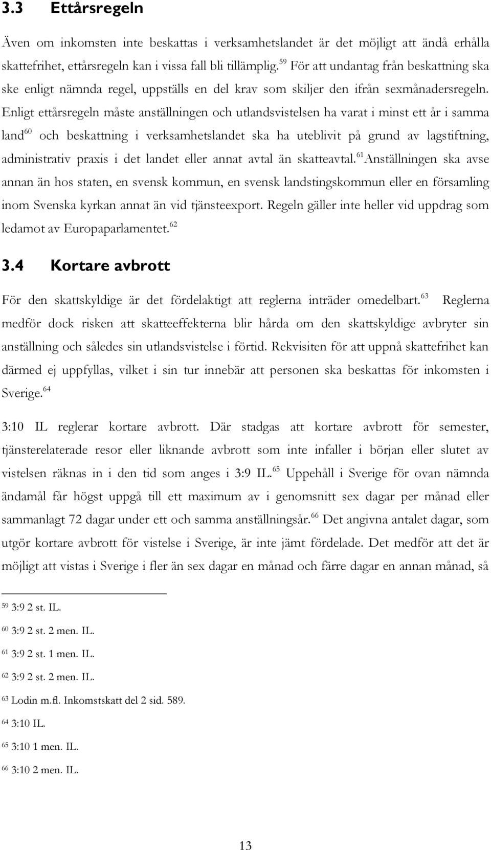 Enligt ettårsregeln måste anställningen och utlandsvistelsen ha varat i minst ett år i samma land 60 och beskattning i verksamhetslandet ska ha uteblivit på grund av lagstiftning, administrativ