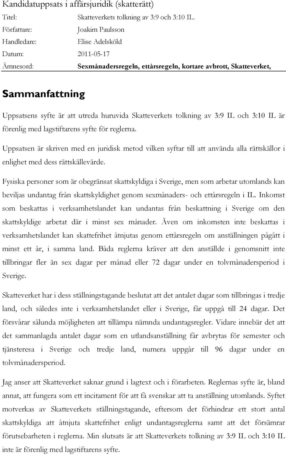 huruvida Skatteverkets tolkning av 3:9 IL och 3:10 IL är förenlig med lagstiftarens syfte för reglerna.