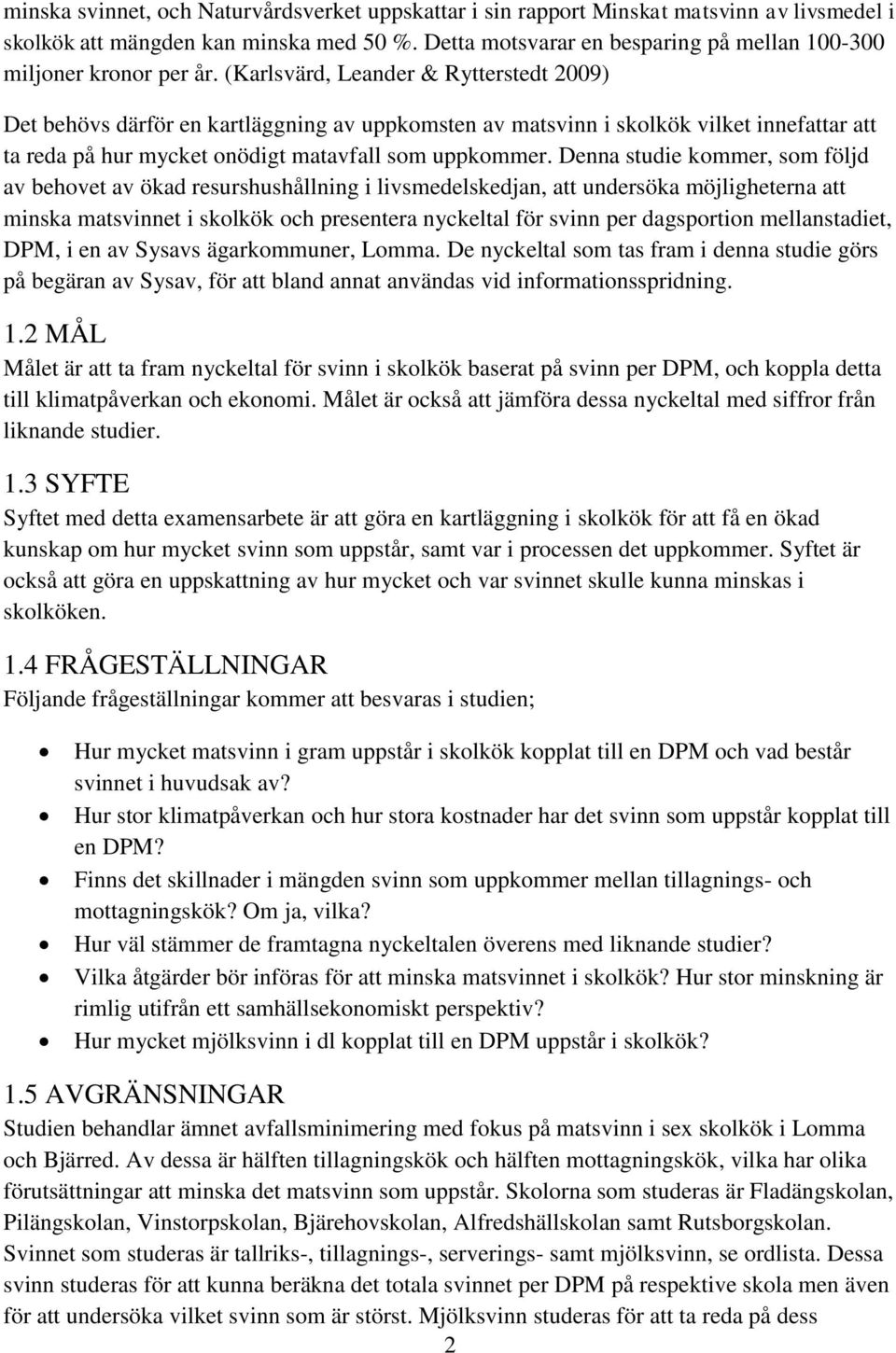 (Karlsvärd, Leander & Rytterstedt 2009) Det behövs därför en kartläggning av uppkomsten av matsvinn i skolkök vilket innefattar att ta reda på hur mycket onödigt matavfall som uppkommer.